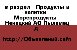  в раздел : Продукты и напитки » Морепродукты . Ненецкий АО,Пылемец д.